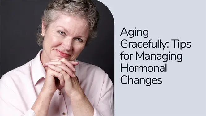 Aging Gracefully: 10 Tips for Managing Hormonal Changes