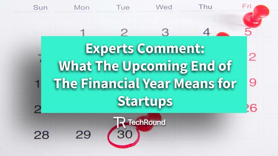 Expert Comment: What The Upcoming End of The Financial Year Means for Startups
