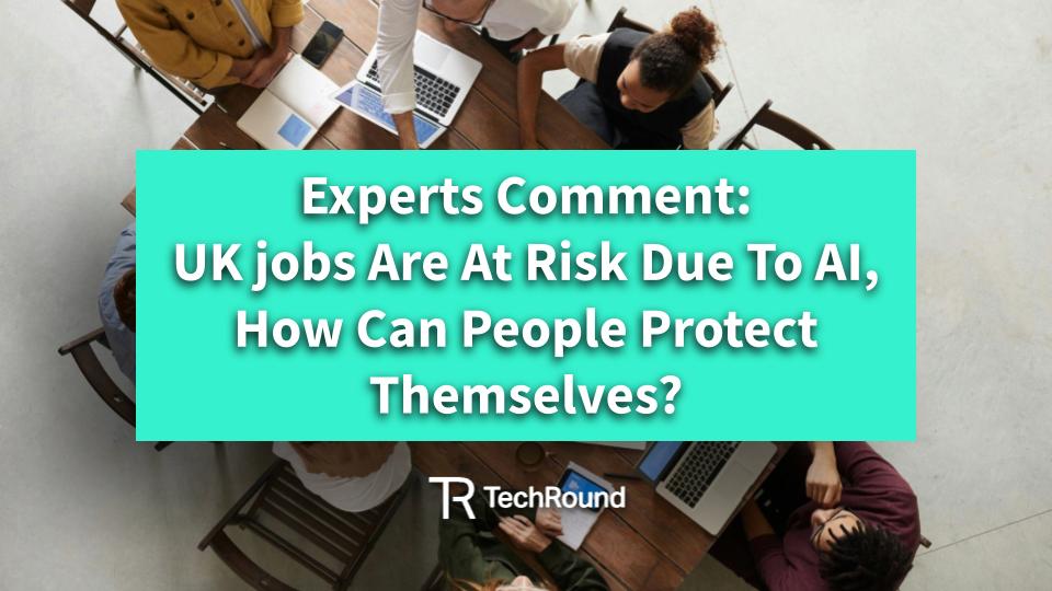 Expert Comment: UK Jobs Are At Risk Due To AI, How Can People Protect Themselves?